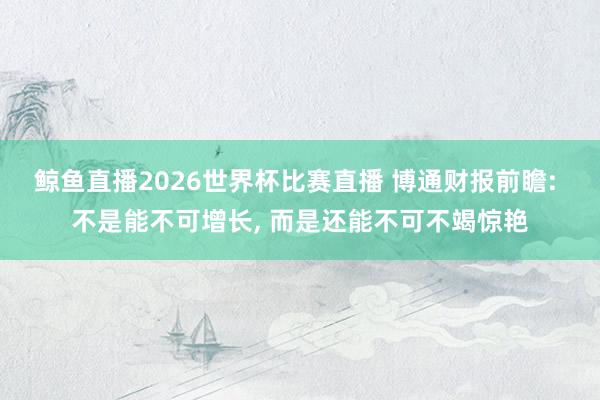 鲸鱼直播2026世界杯比赛直播 博通财报前瞻: 不是能不可增长, 而是还能不可不竭惊艳