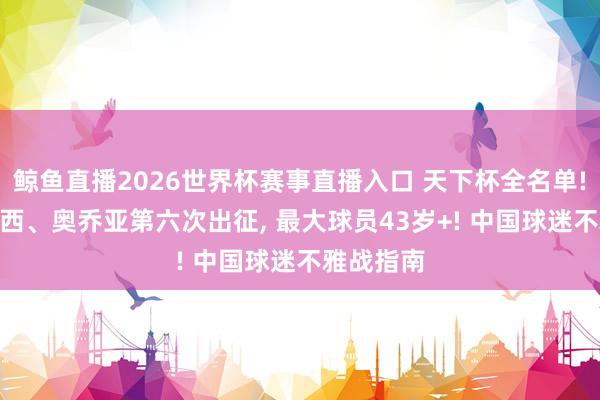 鲸鱼直播2026世界杯赛事直播入口 天下杯全名单! C罗、梅西、奥乔亚第六次出征, 最大球员43岁+! 中国球迷不雅战指南