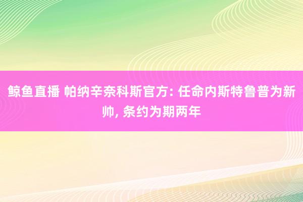 鲸鱼直播 帕纳辛奈科斯官方: 任命内斯特鲁普为新帅, 条约为期两年