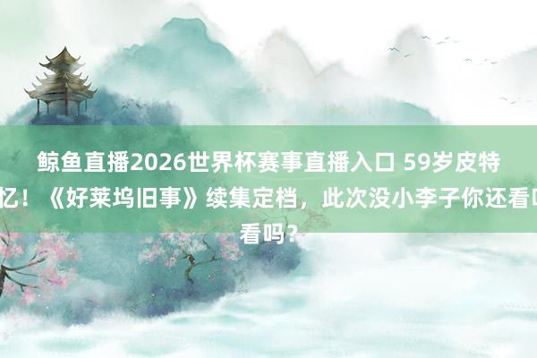 鲸鱼直播2026世界杯赛事直播入口 59岁皮特记忆！《好莱坞旧事》续集定档，此次没小李子你还看吗？