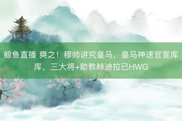 鲸鱼直播 爽之！穆帅讲究皇马，皇马神速官宣库库，三大将+助教赫迪拉已HWG