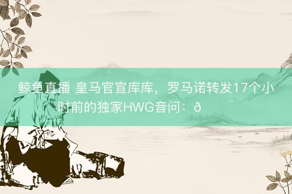 鲸鱼直播 皇马官宣库库，罗马诺转发17个小时前的独家HWG音问：🚨✅
