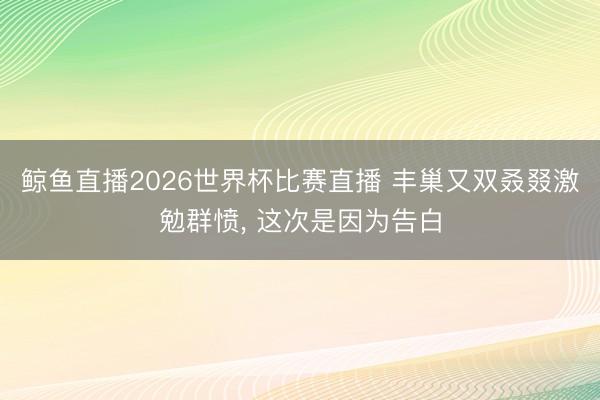 鲸鱼直播2026世界杯比赛直播 丰巢又双叒叕激勉群愤， 这次是因为告白